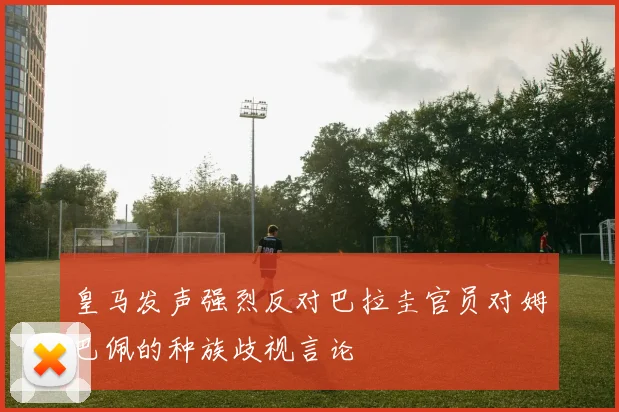 皇马发声强烈反对巴拉圭官员对姆巴佩的种族歧视言论
