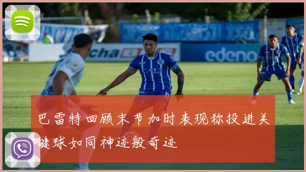 巴雷特回顾末节加时表现称投进关键球如同神迹般奇迹