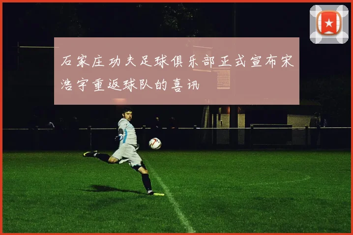 石家庄功夫足球俱乐部正式宣布宋浩宇重返球队的喜讯