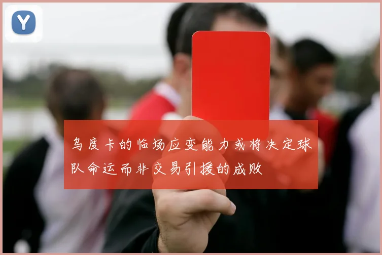 乌度卡的临场应变能力或将决定球队命运而非交易引援的成败