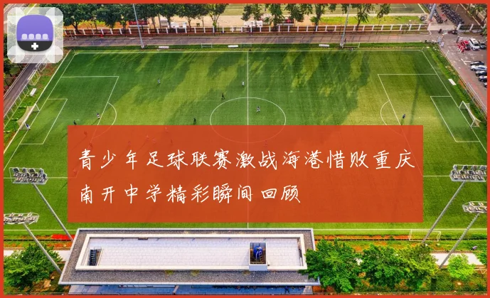 青少年足球联赛激战海港惜败重庆南开中学精彩瞬间回顾