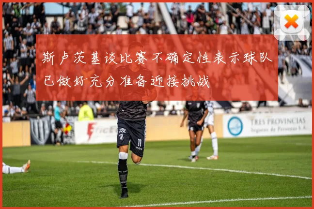 斯卢茨基谈比赛不确定性表示球队已做好充分准备迎接挑战