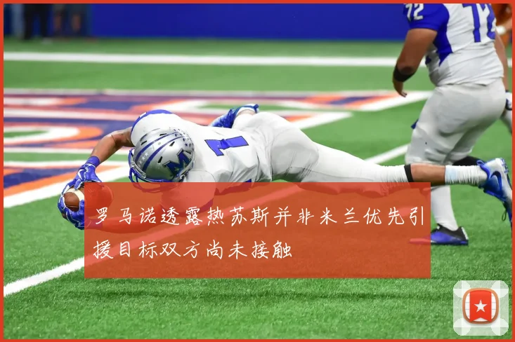 罗马诺透露热苏斯并非米兰优先引援目标双方尚未接触