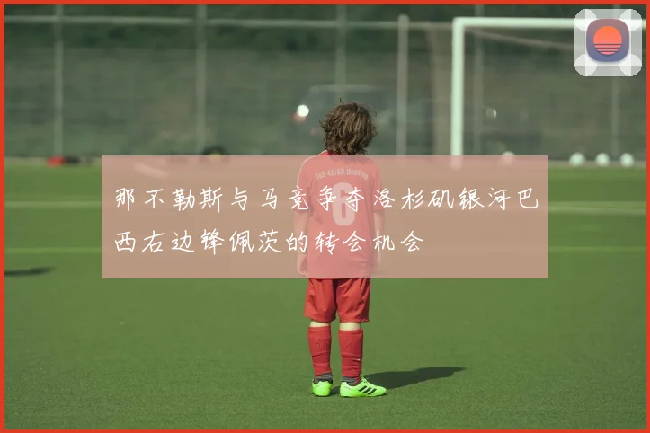 那不勒斯与马竞争夺洛杉矶银河巴西右边锋佩茨的转会机会